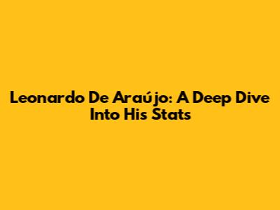 Leonardo De Araújo: A Deep Dive Into His Stats