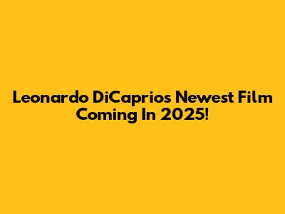Leonardo DiCaprio's Newest Film Coming In 2025!