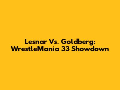 Lesnar Vs. Goldberg: WrestleMania 33 Showdown