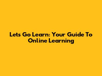 Let's Go Learn: Your Guide To Online Learning