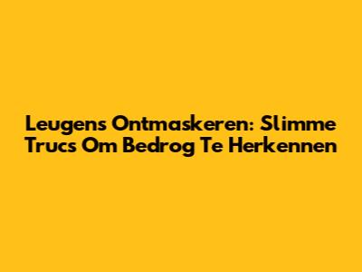 Leugens Ontmaskeren: Slimme Trucs Om Bedrog Te Herkennen
