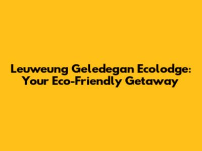 Leuweung Geledegan Ecolodge: Your Eco-Friendly Getaway