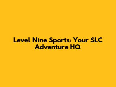 Level Nine Sports: Your SLC Adventure HQ