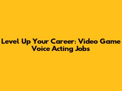 Level Up Your Career: Video Game Voice Acting Jobs