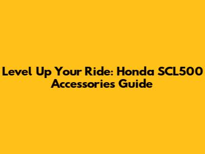 Level Up Your Ride: Honda SCL500 Accessories Guide