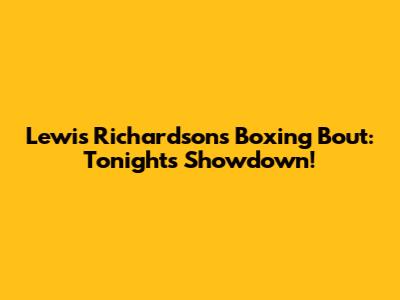 Lewis Richardson's Boxing Bout: Tonight's Showdown!