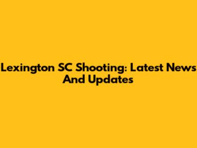 Lexington SC Shooting: Latest News And Updates