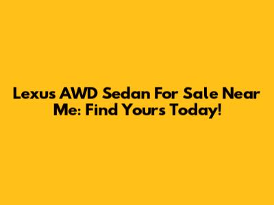 Lexus AWD Sedan For Sale Near Me: Find Yours Today!