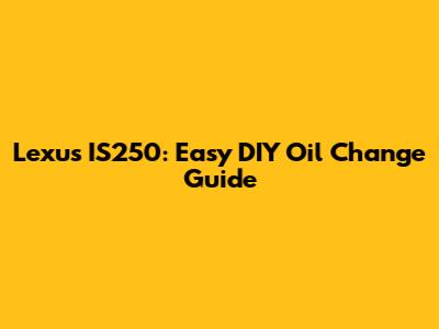 Lexus IS250: Easy DIY Oil Change Guide