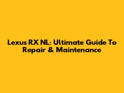 Lexus RX NL: Ultimate Guide To Repair & Maintenance