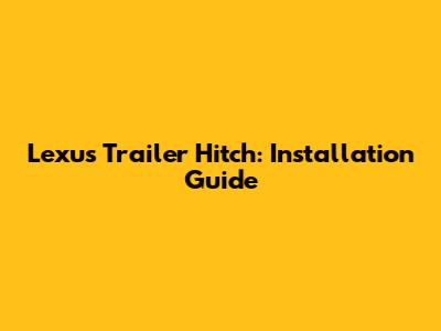 Lexus Trailer Hitch: Installation Guide