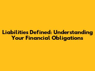 Liabilities Defined: Understanding Your Financial Obligations