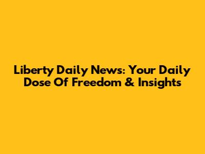 Liberty Daily News: Your Daily Dose Of Freedom & Insights