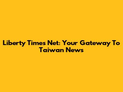 Liberty Times Net: Your Gateway To Taiwan News