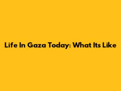 Life In Gaza Today: What It's Like