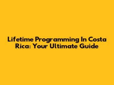 Lifetime Programming In Costa Rica: Your Ultimate Guide