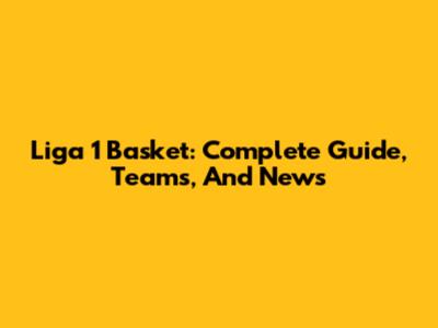 Liga 1 Basket: Complete Guide, Teams, And News