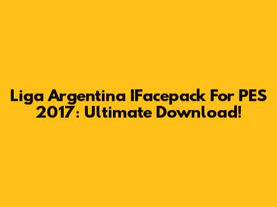 Liga Argentina IFacepack For PES 2017: Ultimate Download!