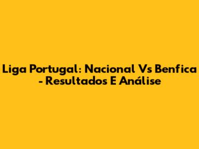 Liga Portugal: Nacional Vs Benfica - Resultados E Análise