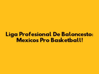 Liga Profesional De Baloncesto: Mexico's Pro Basketball!