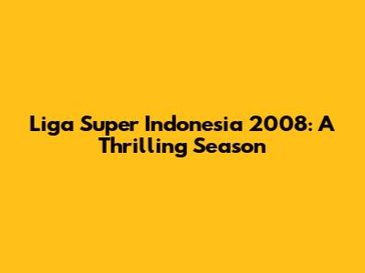 Liga Super Indonesia 2008: A Thrilling Season