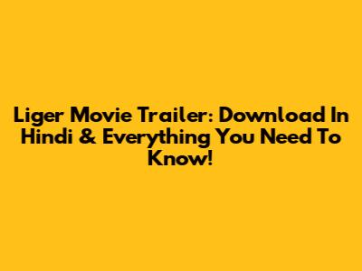 Liger Movie Trailer: Download In Hindi & Everything You Need To Know!