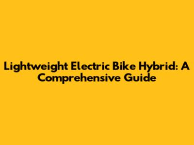 Lightweight Electric Bike Hybrid: A Comprehensive Guide