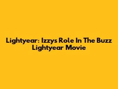 Lightyear: Izzy's Role In The Buzz Lightyear Movie
