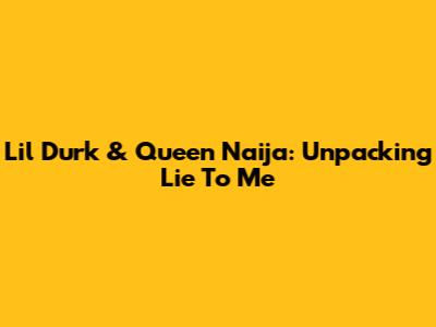 Lil Durk & Queen Naija: Unpacking "Lie To Me"