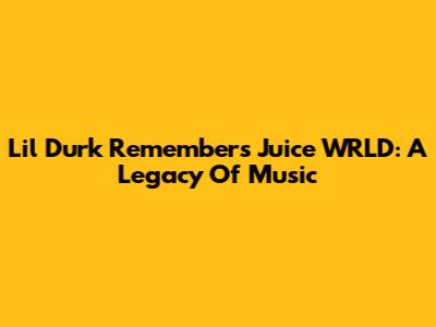 Lil Durk Remembers Juice WRLD: A Legacy Of Music