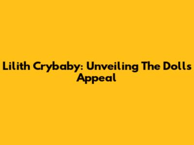 Lilith Crybaby: Unveiling The Doll's Appeal