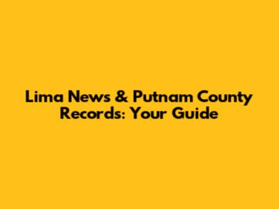 Lima News & Putnam County Records: Your Guide