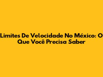 Limites De Velocidade No México: O Que Você Precisa Saber