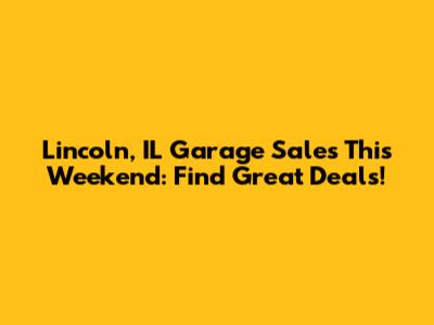 Lincoln, IL Garage Sales This Weekend: Find Great Deals!
