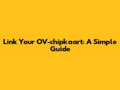 Link Your OV-chipkaart: A Simple Guide