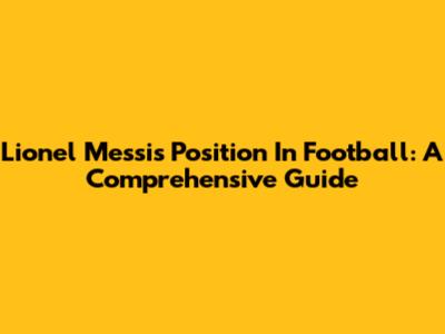 Lionel Messi's Position In Football: A Comprehensive Guide