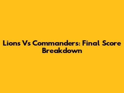 Lions Vs Commanders: Final Score Breakdown