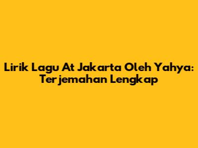 Lirik Lagu "At Jakarta" Oleh Yahya: Terjemahan Lengkap