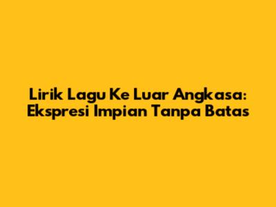 Lirik Lagu Ke Luar Angkasa: Ekspresi Impian Tanpa Batas