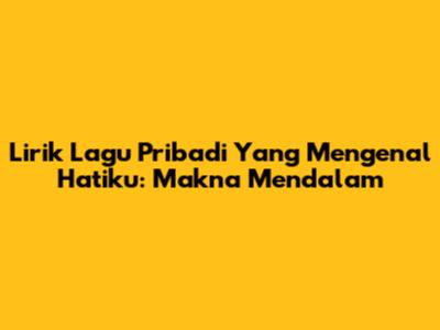 Lirik Lagu Pribadi Yang Mengenal Hatiku: Makna Mendalam
