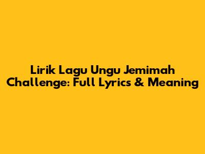 Lirik Lagu Ungu Jemimah Challenge: Full Lyrics & Meaning
