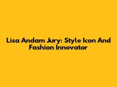 Lisa Andam Jury: Style Icon And Fashion Innovator