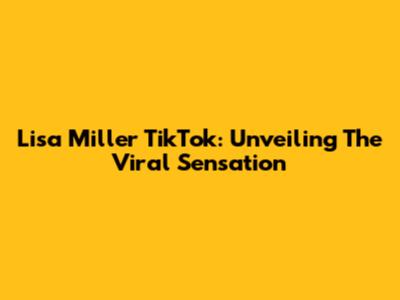 Lisa Miller TikTok: Unveiling The Viral Sensation