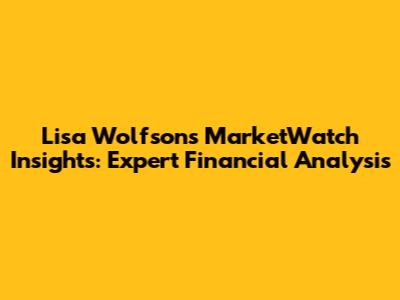 Lisa Wolfson's MarketWatch Insights: Expert Financial Analysis