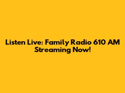 Listen Live: Family Radio 610 AM Streaming Now!