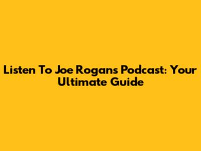 Listen To Joe Rogan's Podcast: Your Ultimate Guide
