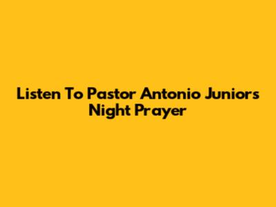 Listen To Pastor Antonio Junior's Night Prayer