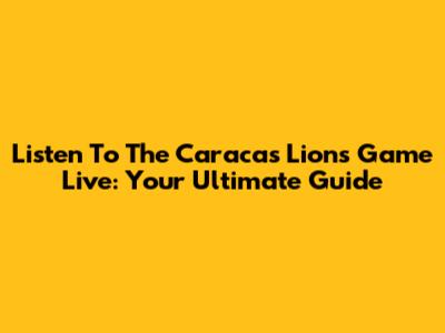 Listen To The Caracas Lions Game Live: Your Ultimate Guide