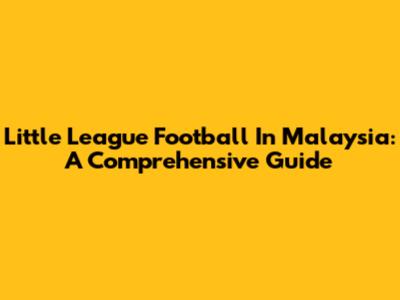 Little League Football In Malaysia: A Comprehensive Guide