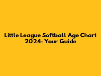 Little League Softball Age Chart 2024: Your Guide